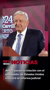 AMLO pausa la relación con el embajador de Estados Unidos criticará la reforma judicial