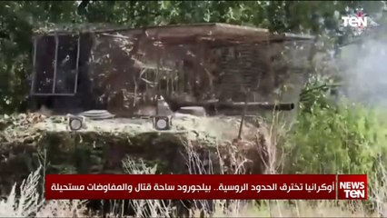 في تطور غير متوقع.. أوكرانيا تخترق الحدود الروسية و بيلجورود ساحة قتال والمفاوضات مستحيلة