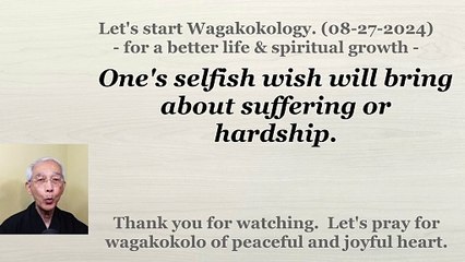One's selfish wish will bring about suffering or hardship. 08-27-2024