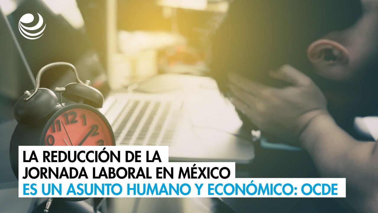 La reducción de la jornada laboral en México es un asunto humano y ...