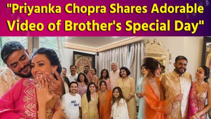 Priyanka Chopra Shares Heartwarming Video Celebrating Brother’s Engagement 💍