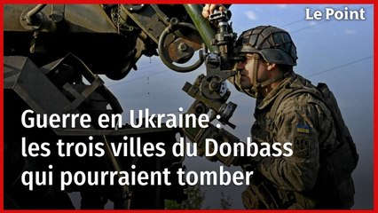 Guerre en Ukraine : les trois villes du Donbass qui pourraient tomber
