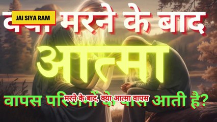 मरने के बाद क्या आत्मा वापस परिजनों के पास आती है?