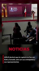 AMLO declaró que la ruptura no fue con EUA y Canadá, solo con sus embajadas y sus representantes