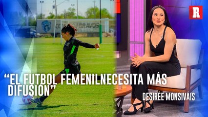 Desiree Monsiváis, de ser referente en Liga MX Femenil a querer salir en TV: 'Se me da muy natural'