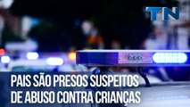 Pais são presos suspeitos de abuso contra crianças