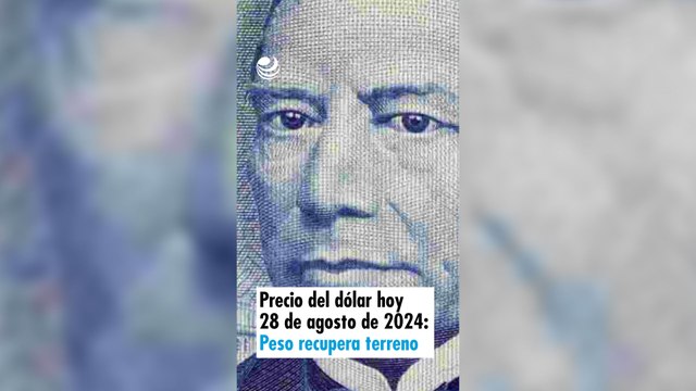 Precio del dólar hoy 28 de agosto de 2024: Peso recupera terreno