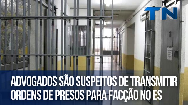 Advogados são suspeitos de transmitir ordens de presos para facção no ES
