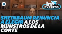 Sheinbaum renuncia a elegir a los ministros de la corte I Reporte Indigo