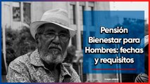 Pensión Bienestar para Hombres. Fechas y Requisitos