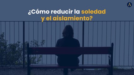 ¿Cómo reducir la soledad y el aislamiento?