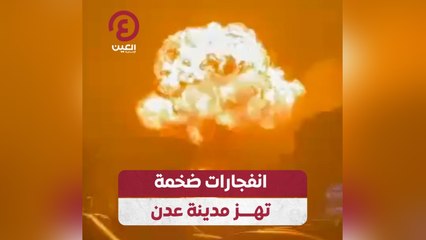 انفجارات ضخمة تهز مدينة عدن