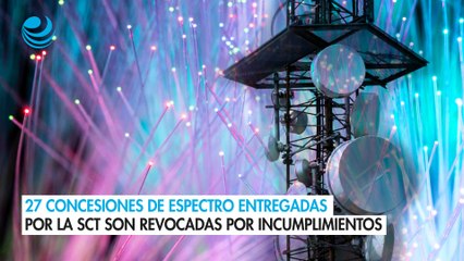 27 concesiones de espectro entregadas por la SCT son revocadas por incumplimientos