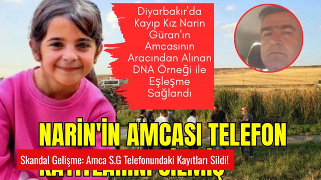 Narin Olayında Skandal Gelişme: Amca S.G. Telefonundaki Kayıtları Sildi!