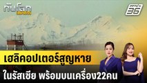 เฮลิคอปเตอร์สูญหายในรัสเซีย พร้อมผู้อยู่บนเครื่อง22คน |ทันโลก EXPRESS | 1 ก.ย. 67