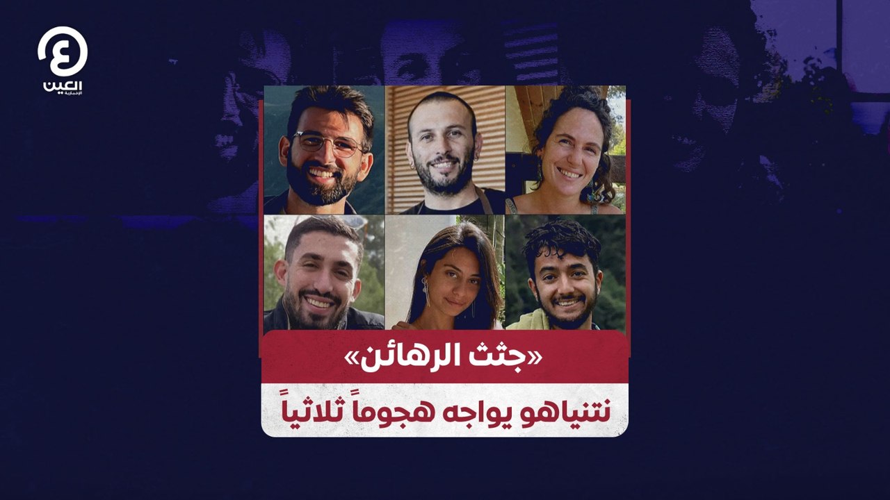 «جثث الرهائن» نتنياهو يواجه هجوماً ثلاثياً