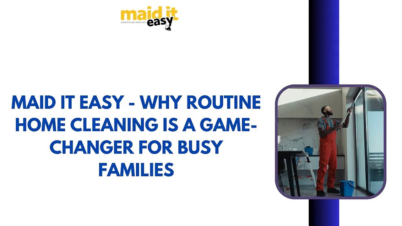 Maid It Easy - Why Routine Home Cleaning is a Game-Changer for Busy Families