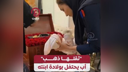 ثقلها ذهب" أب يحتفل بولادة ابنته"
