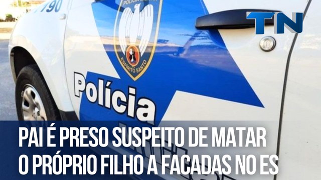 Pai é preso suspeito de matar o próprio filho a facadas no ES
