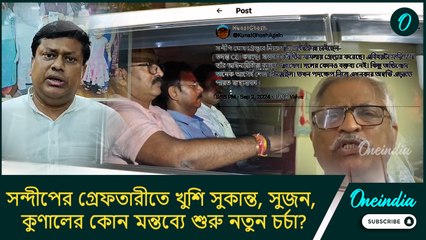 সন্দীপের গ্রেফতারীতে খুশি সুকান্ত, সুজন, কুণালের কোন মন্তব্যে শুরু নতুন চর্চা?
