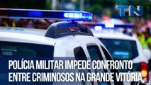 Polícia Militar impede confronto entre criminosos