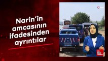 Narin'in amcasının ifadesinden ayrıntılar