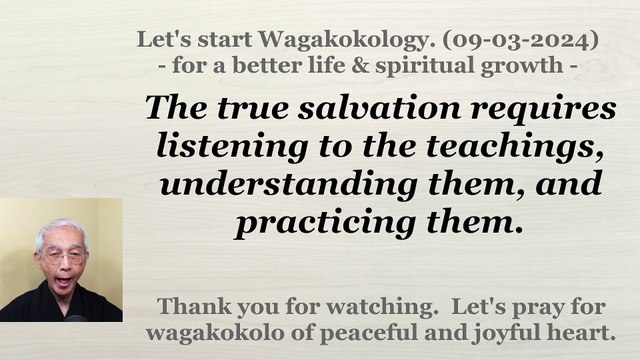 The true salvation requires listening to the teachings, understanding them, and practicing them. 9-3