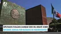 Diputados evalúan cambiar sede del debate sobre reforma judicial por bloqueo de manifestantes