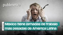 Mexicanos tienen las jornadas de trabajo más pesadas de América Latina