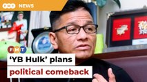 ‘YB Hulk’ plans political comeback after 3-year hiatus