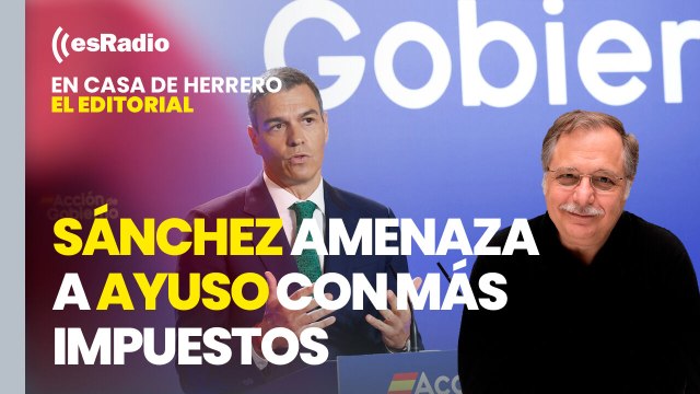 Editorial Luis Herrero: Sánchez amenaza a Ayuso con más impuestos para acallar las críticas por el cupo catalán