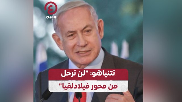 نتنياهو: لن نرحل من محور فيلادلفيا