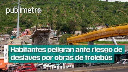 70 mil habitantes peligran ante riesgo de deslaves generados por obras de trolebús