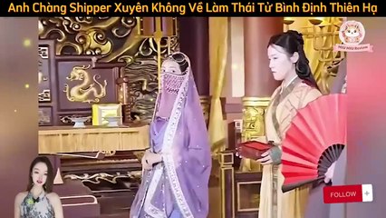 Full - Chàng Shipper Xuyên Không Về Cổ Đại Trở Thành Thái Tử Đi Bình Định Thiên Hạ - Review Phim