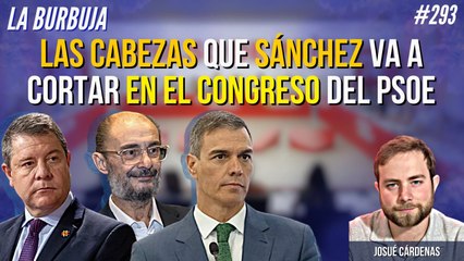 La Burbuja #293: Las cabezas que Sánchez va a cortar en el Congreso del PSOE
