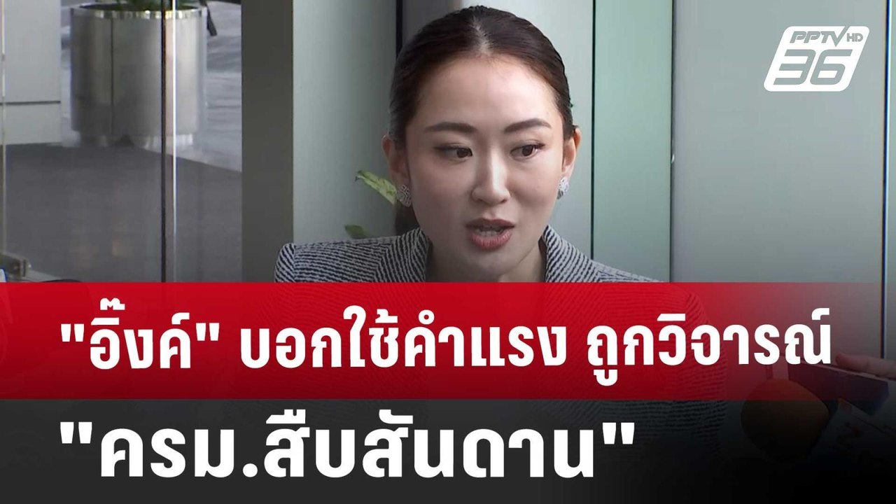"อิ๊งค์"บอกใช้คำแรง ถูกวิจารณ์ "ครม.สืบสันดาน"...