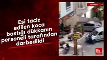 İstanbul'da eşi taciz edilen koca bastığı dükkanın personeli tarafından darbedildi