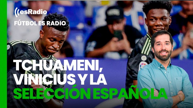 Fútbol es Radio: Tchuameni, Vinicius y la selección española