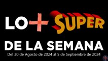 Lo + Super de la Semana – Del 30 de Agosto de 2024 al 5 de Septiembre de 2024