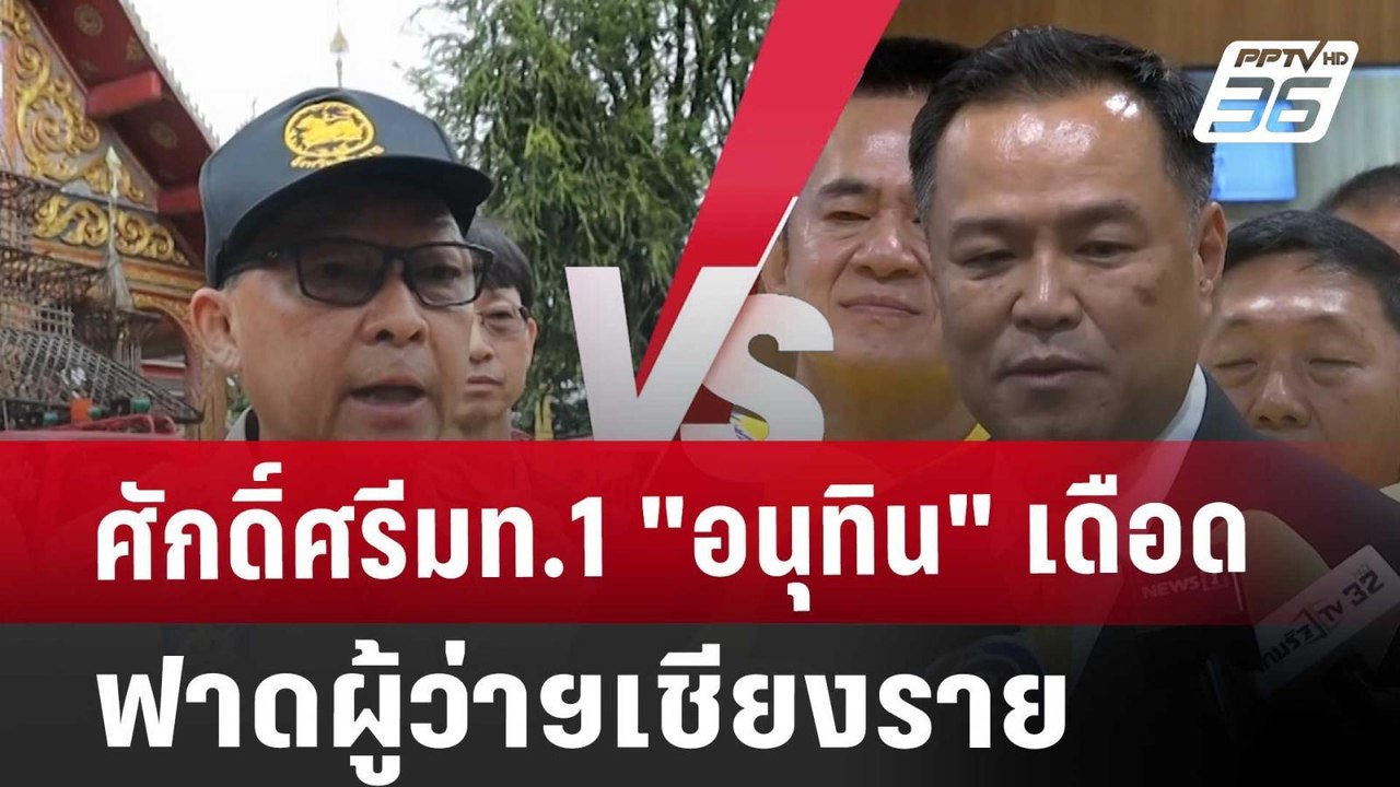 ศักดิ์ศรีมท.1"อนุทิน" เดือด ฟาดผู้ว่าฯเชียงราย...