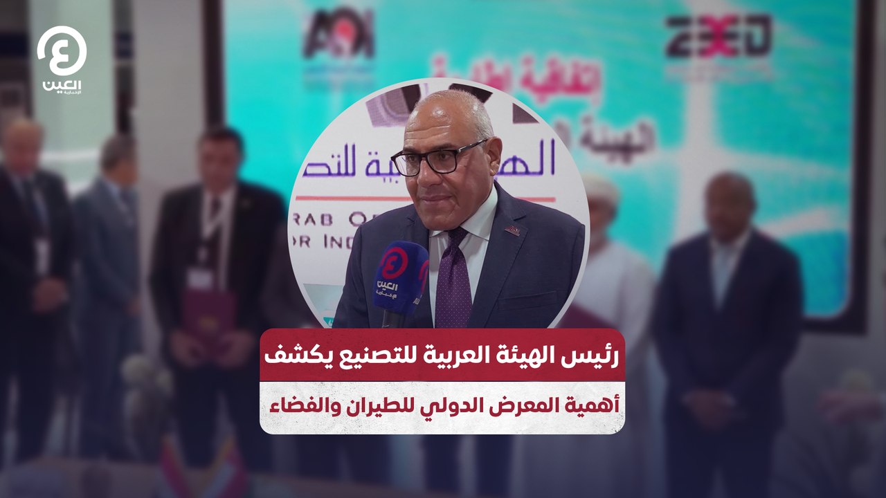 رئيس الهيئة العربية للتصنيع يكشف أهمية المعرض الدولي للطيران والفضاء