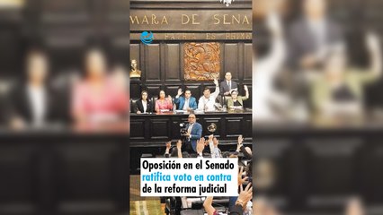 Oposición en el Senado ratifica voto en contra de la reforma judicial