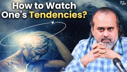 How to watch one's tendencies? How to associate with the right objects? || Acharya Prashant (2024)