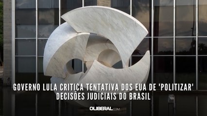 Governo Lula critica tentativa dos EUA de 'politizar' decisões judiciais do Brasil
