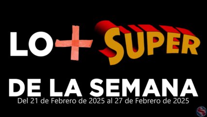 Lo + Super de la Semana – Del 21 de Febrero de 2025 al 27 de Febrero de 2025