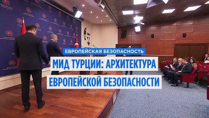 Глава МИД Турции: новая архитектура европейской безопасности без Анкары невозможна