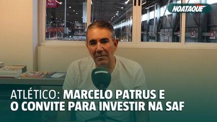 Marcelo Patrus revela bastidores de convite para investir na SAF do Atlético