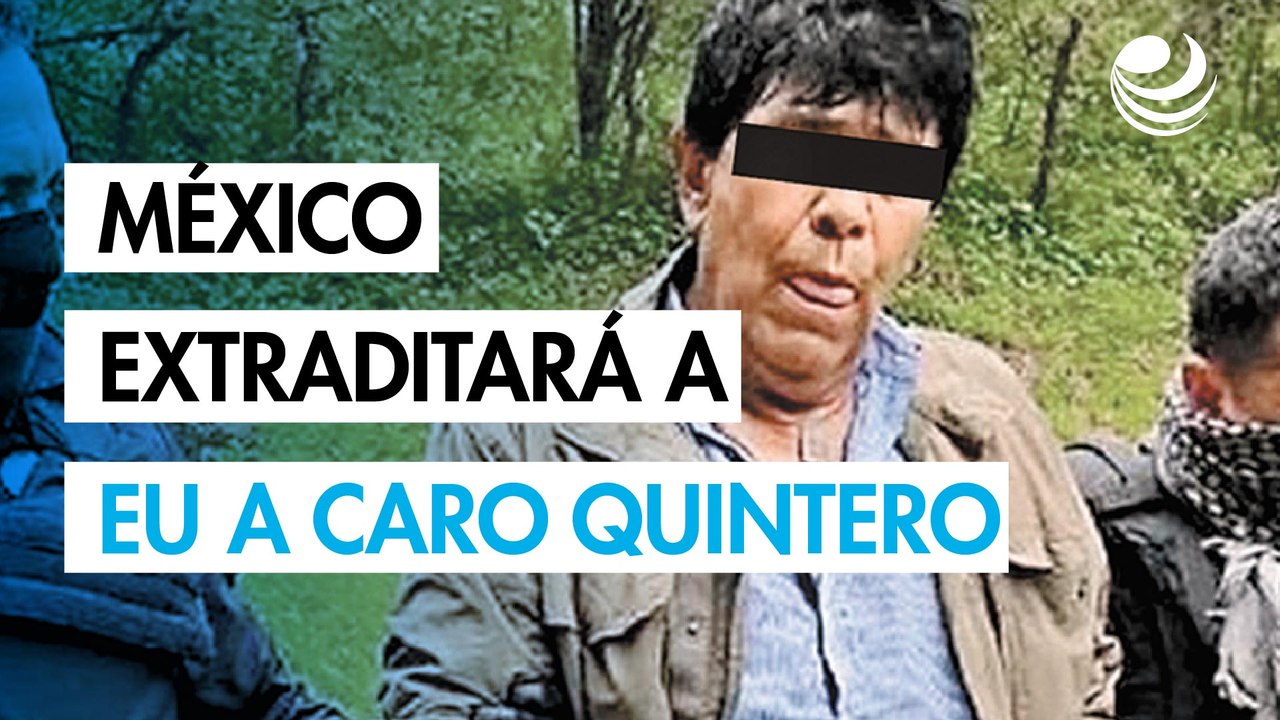México también extraditará a EU a Caro Quintero y a otros miembros del crimen organizado