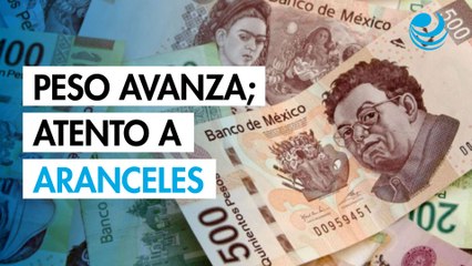 Peso avanza; espera noticias sobre negociación de aranceles