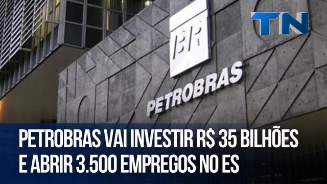 Petrobras vai investir R$ 35 bilhões e abrir 3.500 empregos no ES